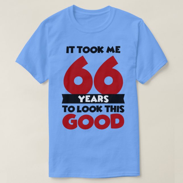 It took me 66 years to look this good T-Shirt (Design Front)