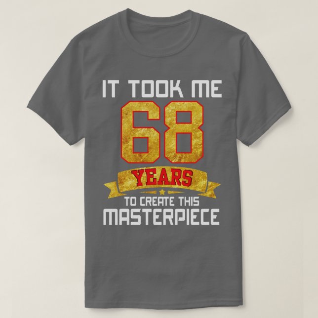 It Took Me 68 Years Old To Create This Masterpiece T-Shirt (Design Front)