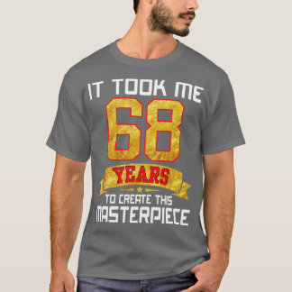 It Took Me 68 Years Old To Create This Masterpiece T-Shirt