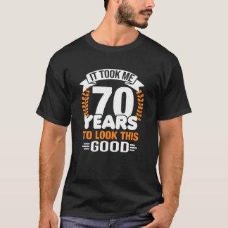 It Took Me 70 Years To Look This Good 70Th Birthda T-Shirt