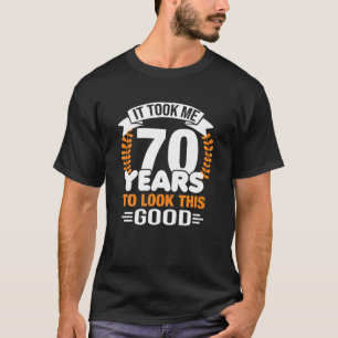It Took Me 70 Years To Look This Good 70Th Birthda T-Shirt