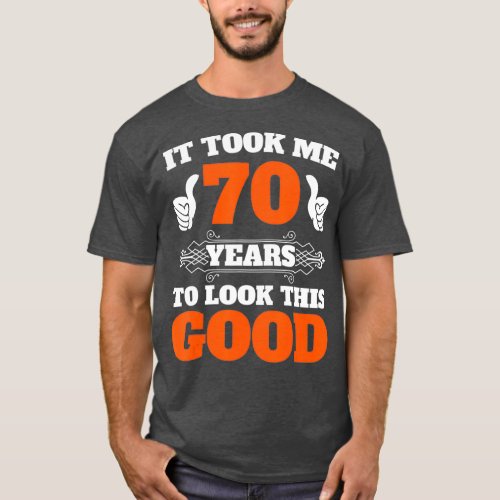 It Took Me 70 Years To Look This Good  70th T_Shirt