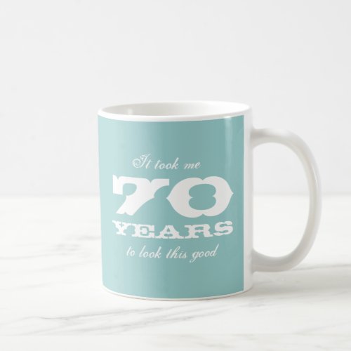 It took me 70 years to look this good Birthday mug