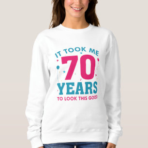 It Took Me 70 Years To Look This Good Sweatshirt