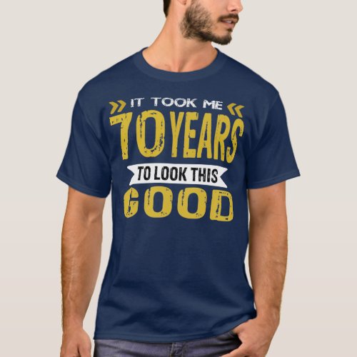 It took me 70 years to look this good T_Shirt