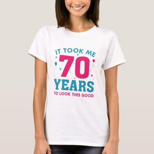 It Took Me 70 Years To Look This Good T_Shirt