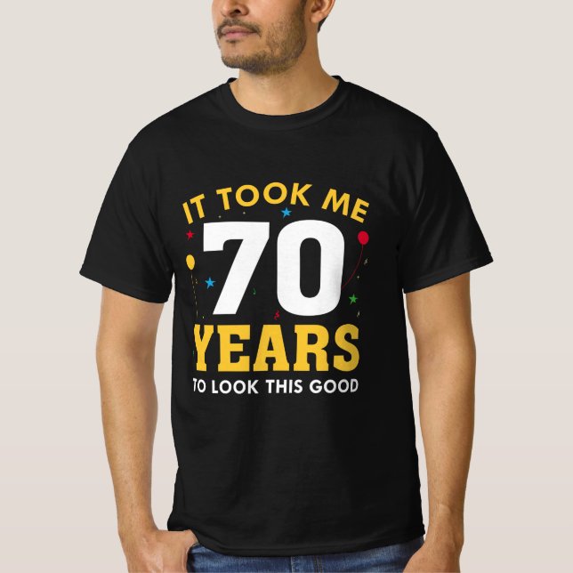 It Took Me 70 Years To Look This Good T-Shirt (Front)