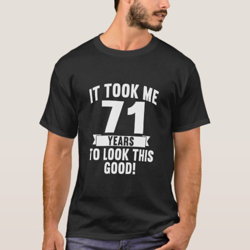 It Took Me 71 Years To Look This Good  4  T_Shirt