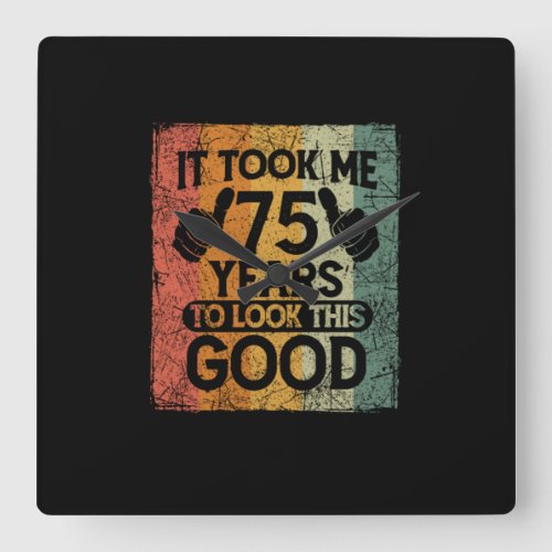 It Took Me 75 Years To Look This Good 75 Birthday Square Wall Clock