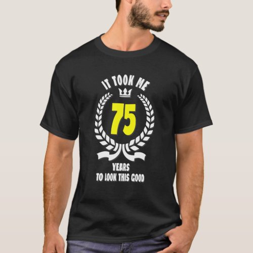 It Took Me 75 Years To Look This Good Funny 75Th B T_Shirt