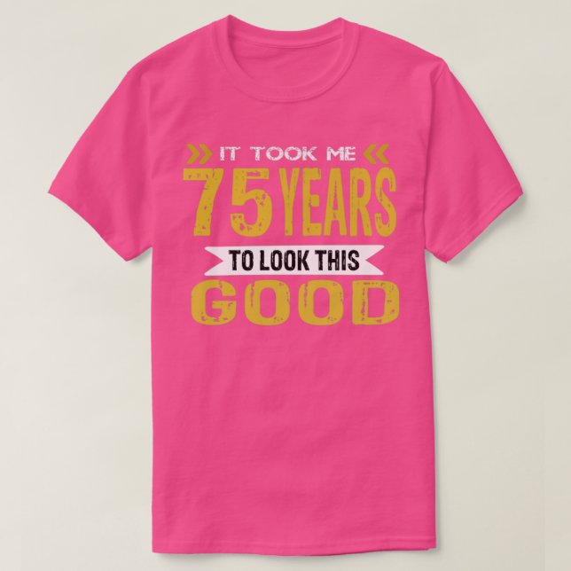 It took me 75 years to look this good T-Shirt (Design Front)