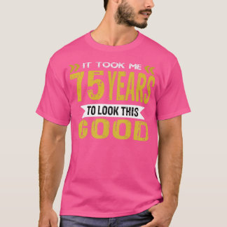 It took me 75 years to look this good T-Shirt