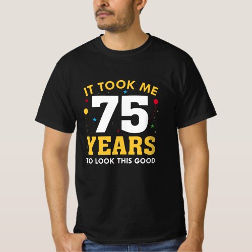 It Took Me 75 Years To Look This Good T_Shirt