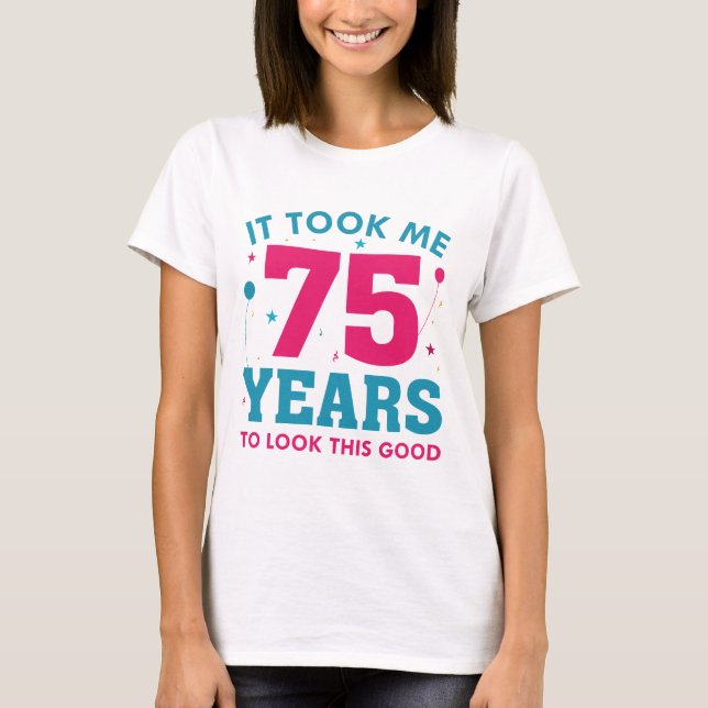 It Took Me 75 Years To Look This Good T-Shirt (Front)