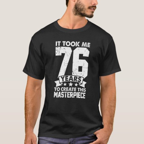 It Took Me 76 Years To Create This Masterpiece 76t T_Shirt