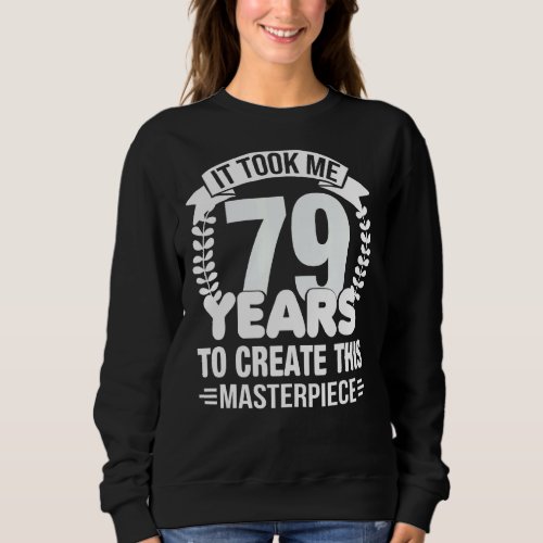 It Took Me 79 Years To Create This Masterpiece 79t Sweatshirt