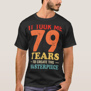 It Took Me 79 Years To Create This Masterpiece 79t T-Shirt