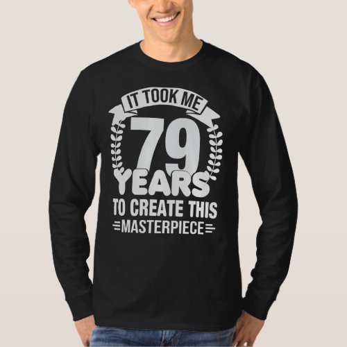 It Took Me 79 Years To Create This Masterpiece 79t T_Shirt