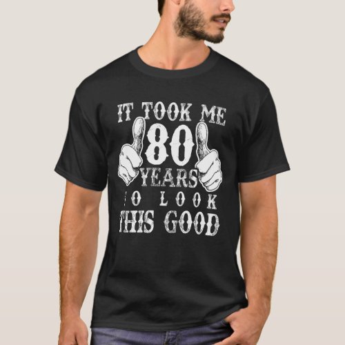 It Took Me 80 Year To Look Good 80th Birthday Gift T_Shirt