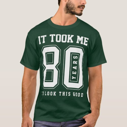 It Took Me 80 Year To Look This Good 80th Birthday T_Shirt