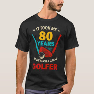 It Took Me 80 Years To Be Such A Great Golfer 80th T-Shirt