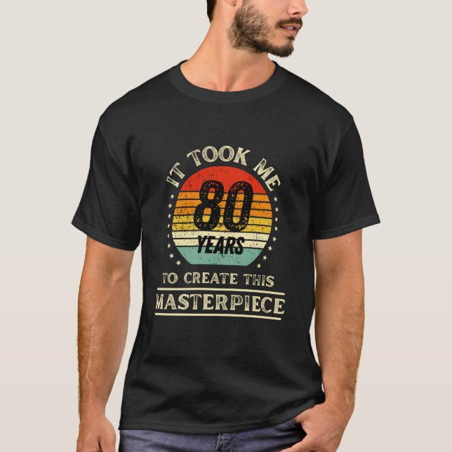It Took me 80 Years to Create This Masterpiece T-Shirt (Front)