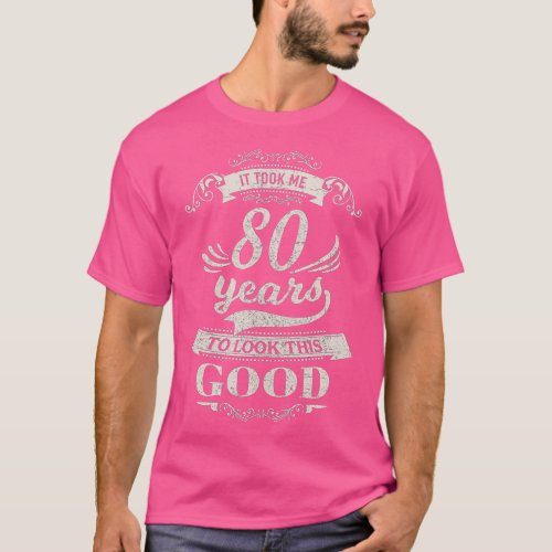 It Took Me 80 Years To Look Good 80th Birthday Gif T_Shirt