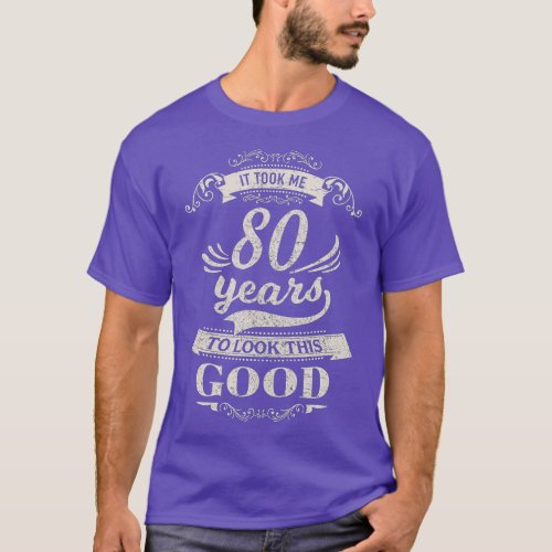 It Took Me 80 Years To Look Good 80th Birthday Gif T_Shirt