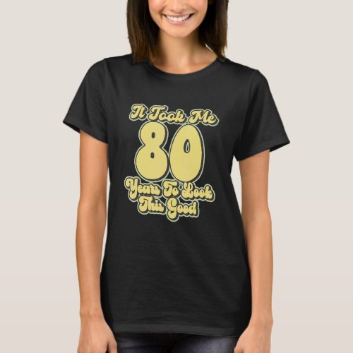 It Took Me 80 Years To Look This Good  80th Birthd T_Shirt