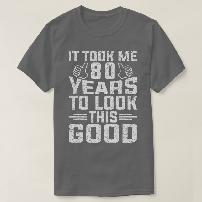 It Took Me 80 Years To Look This Good 80th Birthda T-Shirt (Design Front)