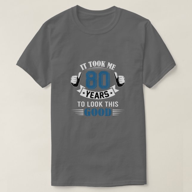 It Took Me 80 Years To Look This Good 80th T-Shirt (Design Front)