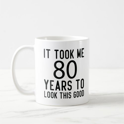 It Took Me 80 Years To Look This Good Coffee Mug