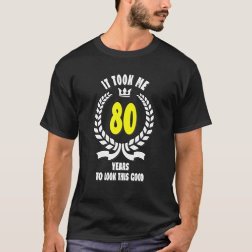 It Took Me 80 Years To Look This Good Funny 80Th B T_Shirt