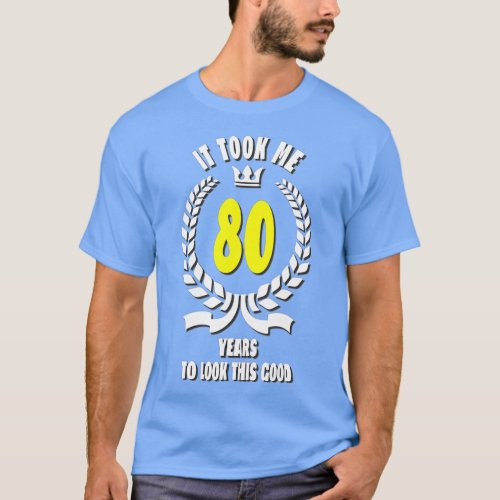 It took me 80 Years To Look This Good Funny 80th B T_Shirt