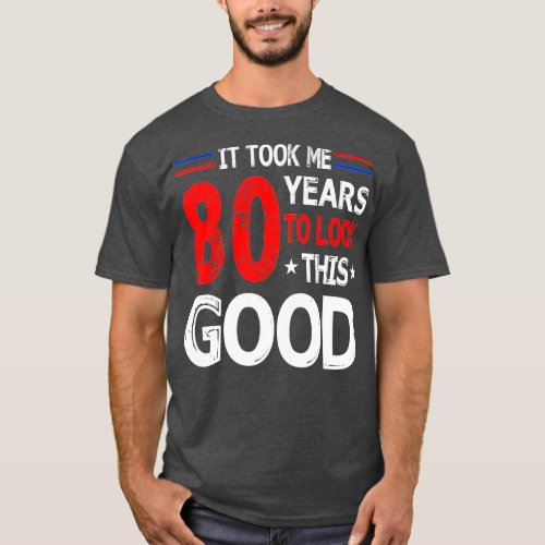 It Took Me 80 Years To Look This Good Funny 80th B T_Shirt