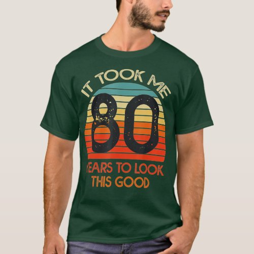 It Took Me 80 Years To Look This Good Funny 80th B T_Shirt