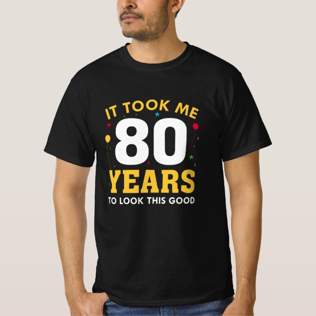 It Took Me 80 Years To Look This Good T-Shirt (Front)