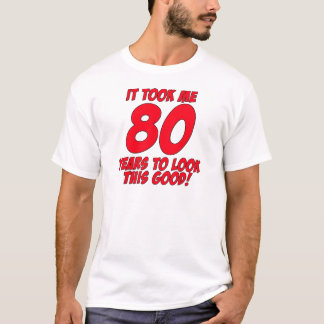 It Took Me 80 Years To Look This Good T-Shirt
