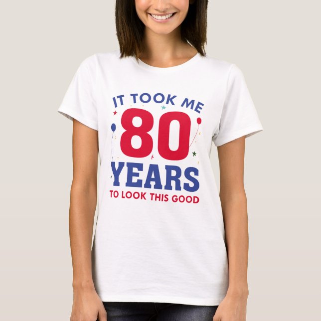 It Took Me 80 Years To Look This Good T-Shirt (Front)