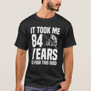 It Took Me 84 Years To Fish This Good 84th Birthda T-Shirt