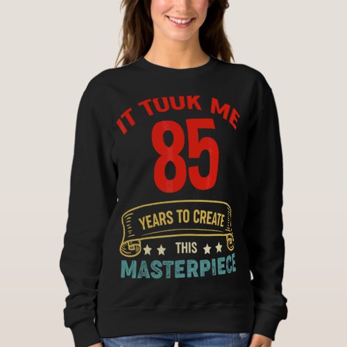 It Took Me 85 Years To Create This Masterpiece 85t Sweatshirt