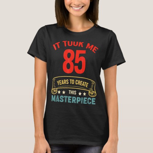 It Took Me 85 Years To Create This Masterpiece 85t T_Shirt