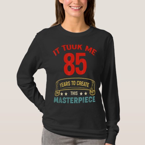 It Took Me 85 Years To Create This Masterpiece 85t T_Shirt