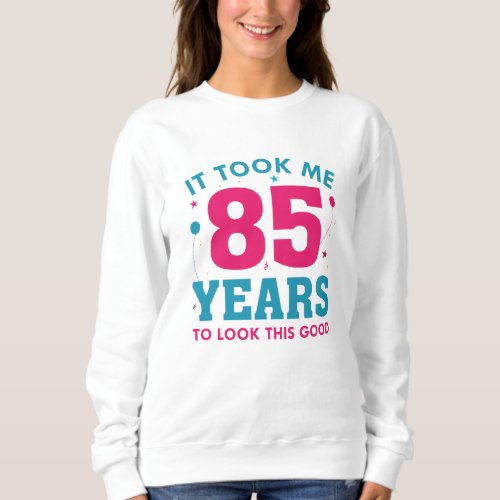 It Took Me 85 Years To Look This Good Sweatshirt