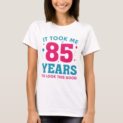 It Took Me 85 Years To Look This Good T_Shirt