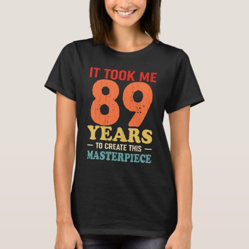 It Took Me 89 Years To Create This Masterpiece 89t T_Shirt