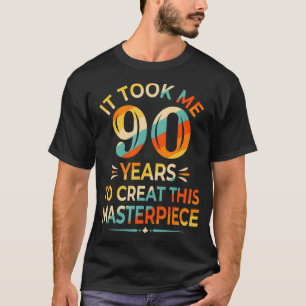 It Took Me 90 Years To Create This Masterpiece 90t T-Shirt
