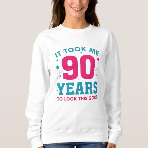 It Took Me 90 Years To Look This Good Sweatshirt