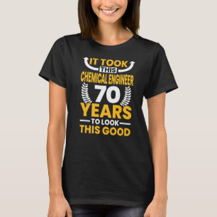 It took this Chemical Engineer 70 Years to look th T-Shirt