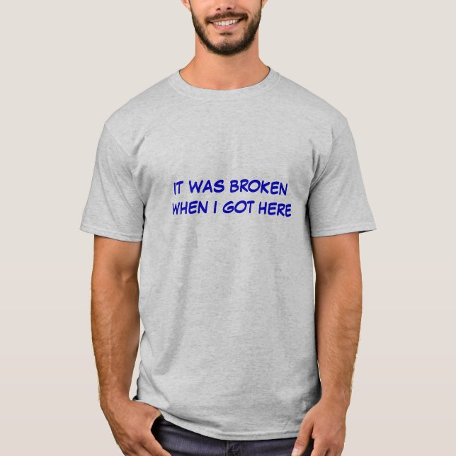 IT WAS BROKEN WHEN I GOT HERE T-Shirt (Front)
